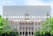 南京大学教育学考研分数线_南京大学人文地理一般要多少分才能进入复试啊？