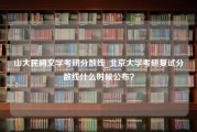山大民间文学考研分数线_北京大学考研复试分数线什么时候公布？