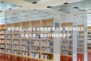 南京师范2016招生分数线是多少分_南京师范大学是几本，录取分数线是多少