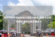 南京师范大学应用统计录取分数线_南京出名的二本院校,录取分数线是多少