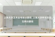 上海大学艺术类考研分数线_上海大学研究生招生网分数线