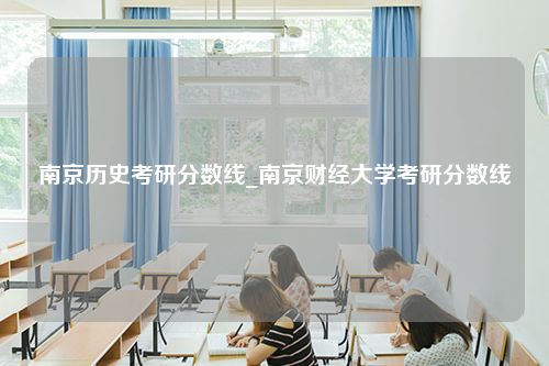 南京历史考研分数线_南京财经大学考研分数线
